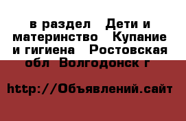  в раздел : Дети и материнство » Купание и гигиена . Ростовская обл.,Волгодонск г.